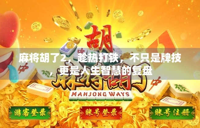 麻将胡了2，趁热打铁，不只是牌技，更是人生智慧的复盘