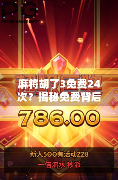 麻将胡了3免费24次？揭秘免费背后的真相与玩家避坑指南！