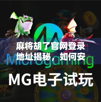 麻将胡了官网登录地址揭秘，如何安全畅玩经典国粹？