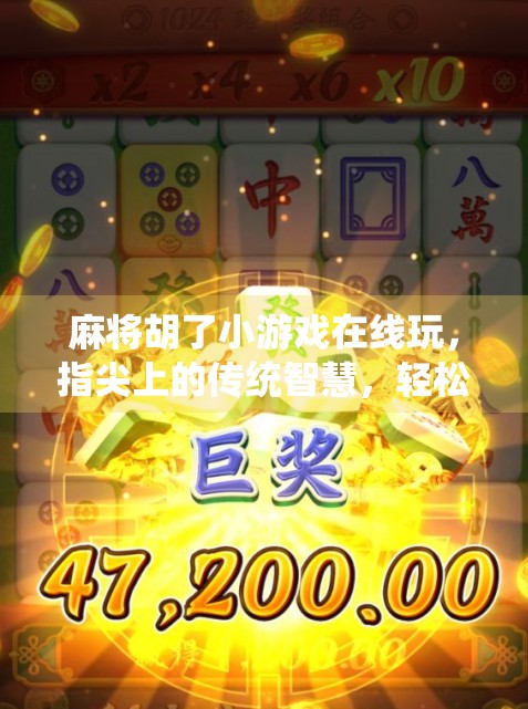 麻将胡了小游戏在线玩，指尖上的传统智慧，轻松解压的全民娱乐新宠！