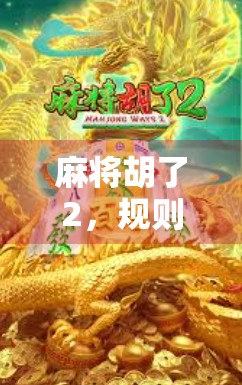 麻将胡了2,规则全解析,新手也能秒变高手! 麻将胡了2,规则全解析,新手也能秒变高手!