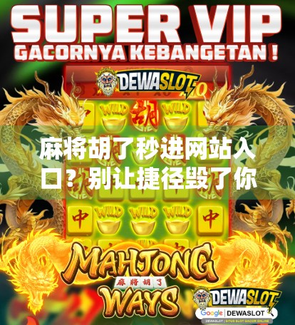 麻将胡了秒进网站入口？别让捷径毁了你的牌桌人生！