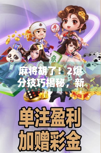 麻将胡了！2爆分技巧揭秘，新手也能秒变牌神，赢钱不靠运气全靠这俩招！
