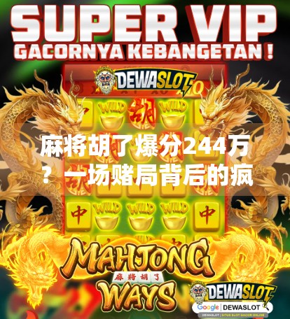 麻将胡了爆分244万？一场赌局背后的疯狂与警示！