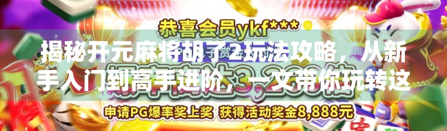 揭秘开元麻将胡了2玩法攻略，从新手入门到高手进阶，一文带你玩转这款国民级麻将手游！