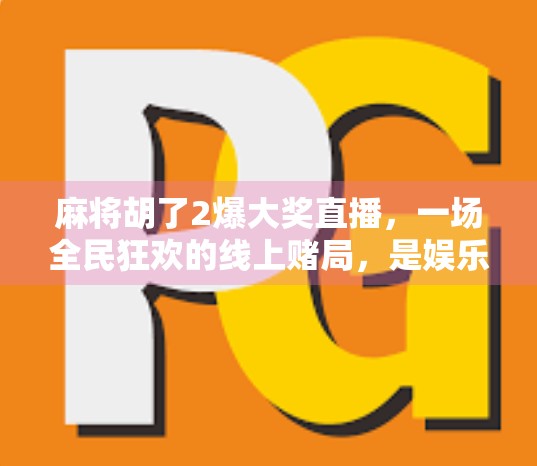 麻将胡了2爆大奖直播，一场全民狂欢的线上赌局，是娱乐还是陷阱？