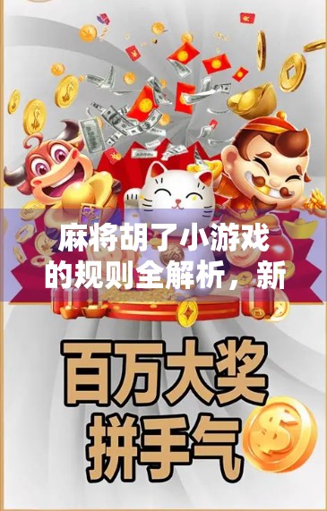 麻将胡了小游戏的规则全解析，新手也能秒变牌神！