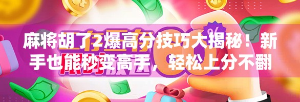 麻将胡了2爆高分技巧大揭秘！新手也能秒变高手，轻松上分不翻车！