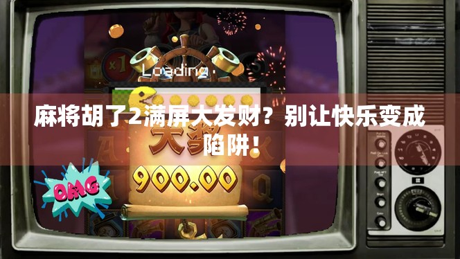 麻将胡了2满屏大发财？别让快乐变成陷阱！