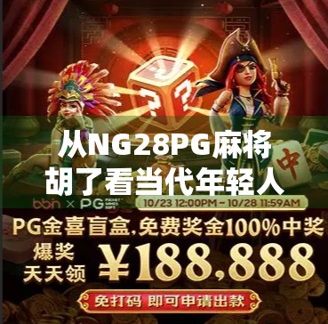 从NG28PG麻将胡了看当代年轻人的社交密码，一场线上麻将局背后的数字乡愁