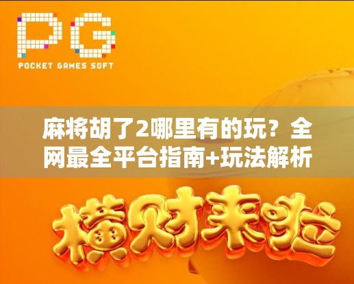 麻将胡了2哪里有的玩？全网最全平台指南+玩法解析，新手也能秒变老手！