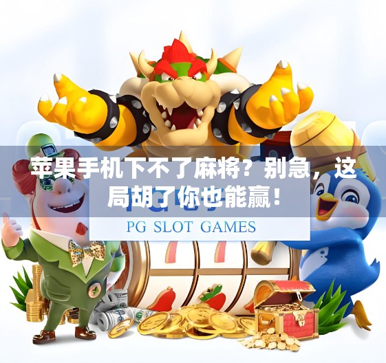 苹果手机下不了麻将?别急,这局胡了你也能赢! 苹果手机下不了麻将?别急,这局胡了你也能赢!