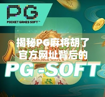 揭秘PG麻将胡了官方网址背后的真相,是正规平台还是陷阱? 揭秘PG麻将胡了官方网址背后的真相,是正规平台还是陷阱?