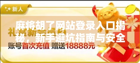麻将胡了网站登录入口揭秘,新手避坑指南与安全提醒! 麻将胡了网站登录入口揭秘,新手避坑指南与安全提醒!
