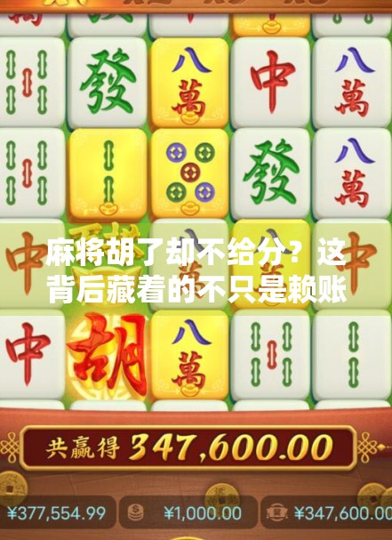 麻将胡了却不给分？这背后藏着的不只是赖账，而是人性与规则的博弈！