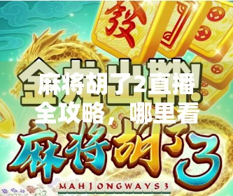 麻将胡了2直播全攻略,哪里看、怎么玩、还能赚翻?一文讲透! 麻将胡了2直播全攻略,哪里看、怎么玩、还能赚翻?一文讲透!