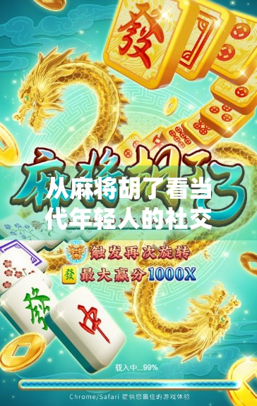从麻将胡了看当代年轻人的社交新方式，电子游戏如何重塑传统娱乐？
