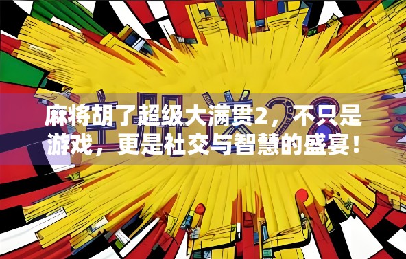 麻将胡了超级大满贯2，不只是游戏，更是社交与智慧的盛宴！