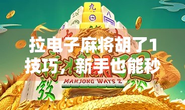 拉电子麻将胡了1技巧，新手也能秒变高手的3大秘籍，看完直接赢麻！