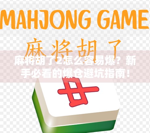 麻将胡了2怎么容易爆？新手必看的爆仓避坑指南！