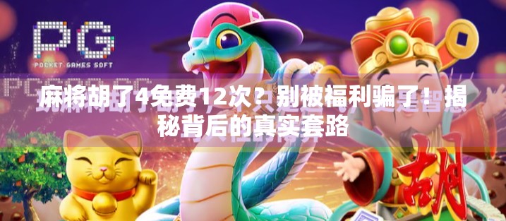 麻将胡了4免费12次？别被福利骗了！揭秘背后的真实套路