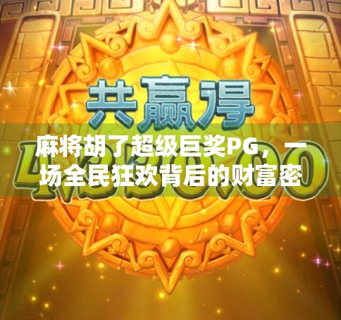 麻将胡了超级巨奖PG，一场全民狂欢背后的财富密码与人性博弈