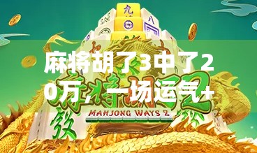 麻将胡了3中了20万，一场运气+策略的人生启示录