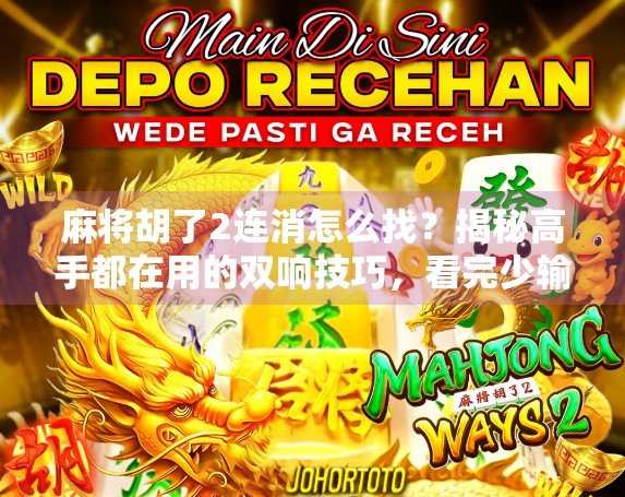 麻将胡了2连消怎么找?揭秘高手都在用的双响技巧,看完少输一半! 麻将胡了2连消怎么找?揭秘高手都在用的双响技巧,看完少输一半!