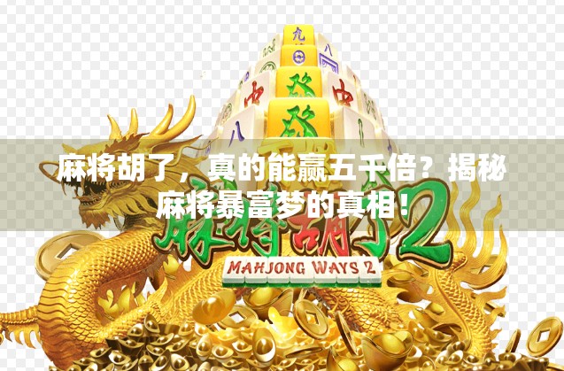 麻将胡了，真的能赢五千倍？揭秘麻将暴富梦的真相！