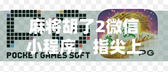 麻将胡了2微信小程序,指尖上的国粹,轻松上手的全民娱乐新宠! 麻将胡了2微信小程序,指尖上的国粹,轻松上手的全民娱乐新宠!