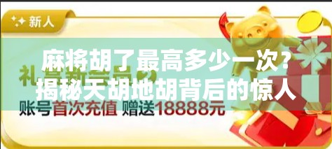 麻将胡了最高多少一次？揭秘天胡地胡背后的惊人纪录与真实概率！