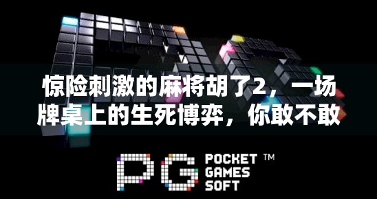 惊险刺激的麻将胡了2，一场牌桌上的生死博弈，你敢不敢上桌？