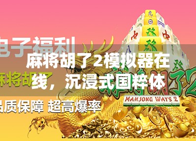 麻将胡了2模拟器在线,沉浸式国粹体验,让传统游戏焕发数字新生! 麻将胡了2模拟器在线,沉浸式国粹体验,让传统游戏焕发数字新生!