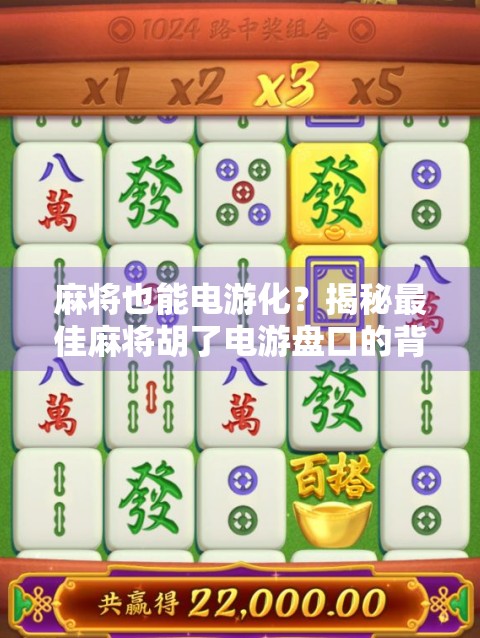 麻将也能电游化？揭秘最佳麻将胡了电游盘口的背后逻辑与玩家真相