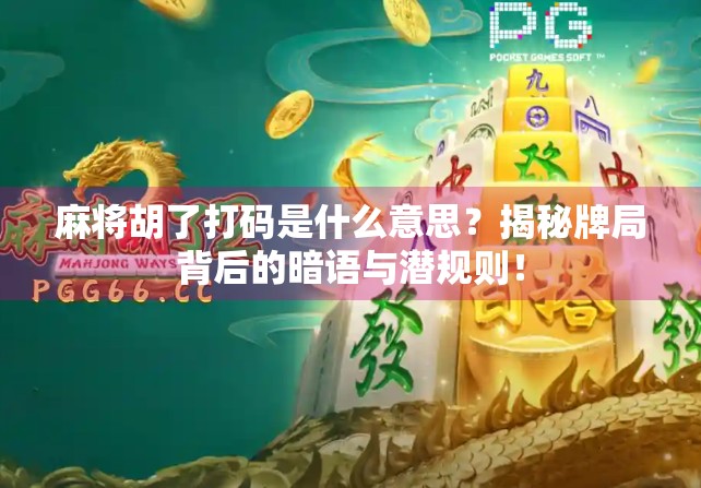 麻将胡了打码是什么意思?揭秘牌局背后的暗语与潜规则! 麻将胡了打码是什么意思?揭秘牌局背后的暗语与潜规则!