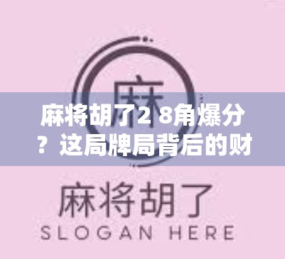 麻将胡了2 8角爆分?这局牌局背后的财富密码你敢信吗? 麻将胡了2 8角爆分?这局牌局背后的财富密码你敢信吗?