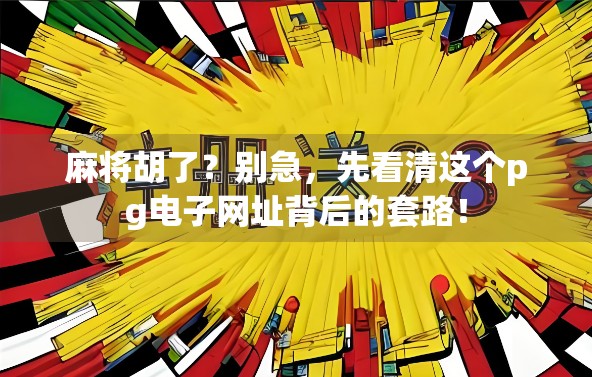 麻将胡了？别急，先看清这个pg电子网址背后的套路！