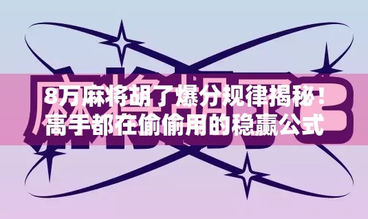 8万麻将胡了爆分规律揭秘！高手都在偷偷用的稳赢公式你还不知道？