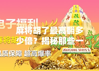 麻将胡了最高翻多少倍？揭秘那些一炮封神的疯狂倍数！