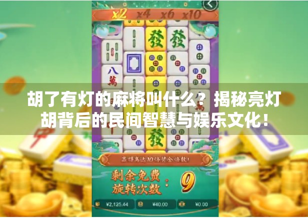 胡了有灯的麻将叫什么？揭秘亮灯胡背后的民间智慧与娱乐文化！