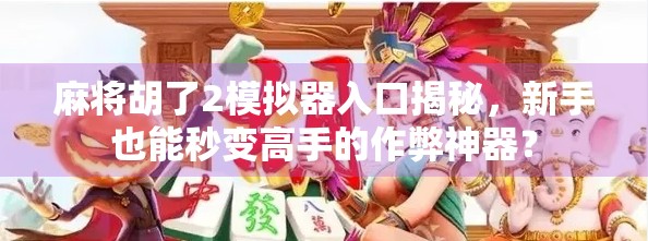 麻将胡了2模拟器入口揭秘,新手也能秒变高手的作弊神器? 麻将胡了2模拟器入口揭秘,新手也能秒变高手的作弊神器?