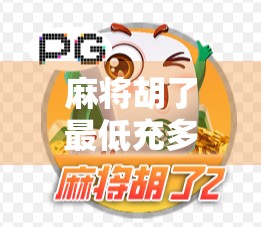 麻将胡了最低充多少钱？揭秘线上麻将平台的充值陷阱与真实成本