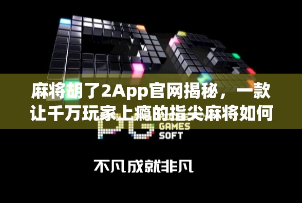 麻将胡了2App官网揭秘，一款让千万玩家上瘾的指尖麻将如何重塑休闲娱乐新体验？