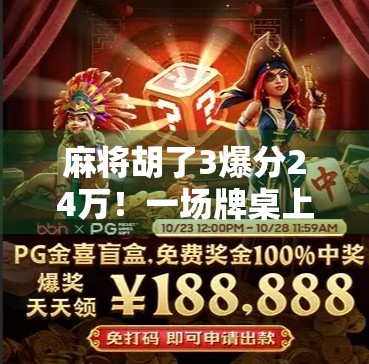 麻将胡了3爆分24万!一场牌桌上的奇迹如何改变一个普通人的命运? 麻将胡了3爆分24万!一场牌桌上的奇迹如何改变一个普通人的命运?