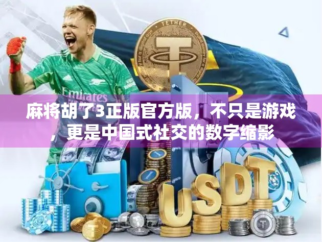 麻将胡了3正版官方版，不只是游戏，更是中国式社交的数字缩影