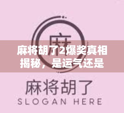 麻将胡了2爆奖真相揭秘，是运气还是套路？看完这篇你就懂了！