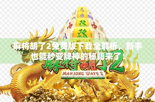 麻将胡了2免费版下载全解析，新手也能秒变牌神的秘籍来了！