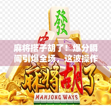 麻将搭子胡了!爆分瞬间引爆全场,这波操作太秀了! 麻将搭子胡了!爆分瞬间引爆全场,这波操作太秀了!