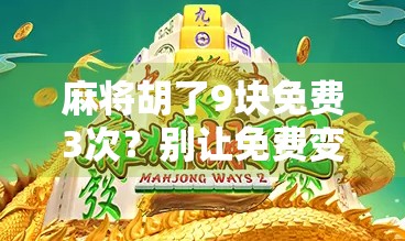 麻将胡了9块免费3次？别让免费变成陷阱！