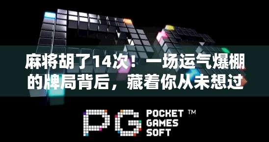 麻将胡了14次!一场运气爆棚的牌局背后,藏着你从未想过的真相 麻将胡了14次!一场运气爆棚的牌局背后,藏着你从未想过的真相